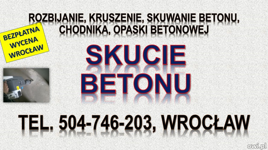 Rozbicie betonu, cena, Wrocław, tel. 504-746-203. Kruszenie betonu, skucie młotem wyburzeniowym.